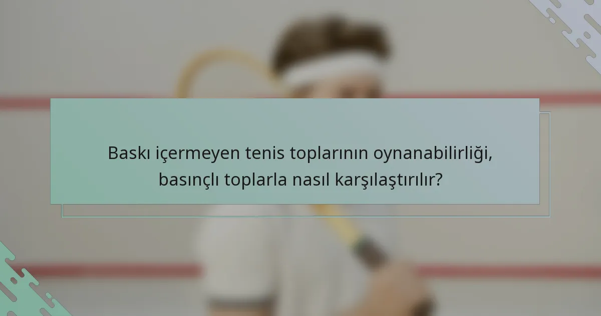 Baskı içermeyen tenis toplarının oynanabilirliği, basınçlı toplarla nasıl karşılaştırılır?