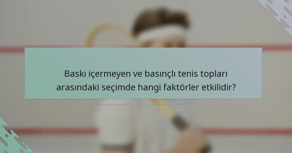 Baskı içermeyen ve basınçlı tenis topları arasındaki seçimde hangi faktörler etkilidir?