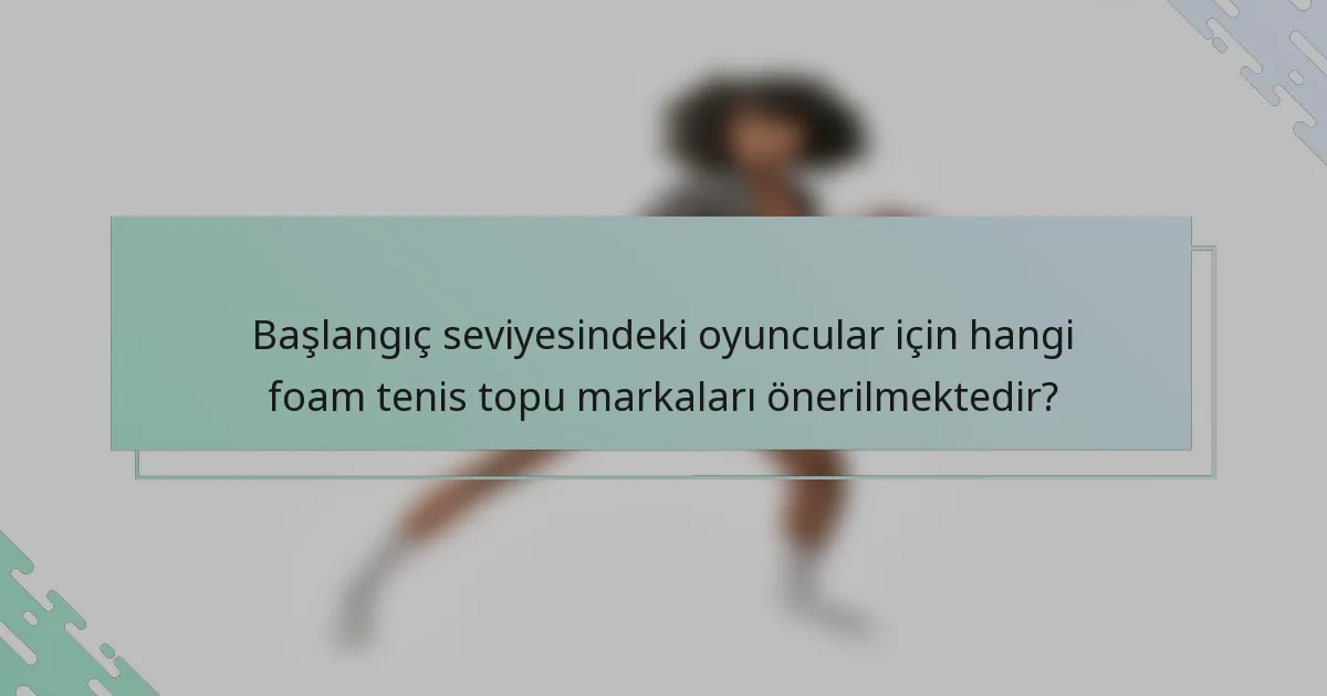 Başlangıç seviyesindeki oyuncular için hangi foam tenis topu markaları önerilmektedir?