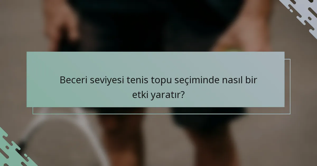 Beceri seviyesi tenis topu seçiminde nasıl bir etki yaratır?