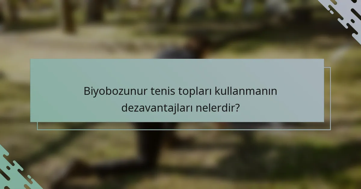 Biyobozunur tenis topları kullanmanın dezavantajları nelerdir?