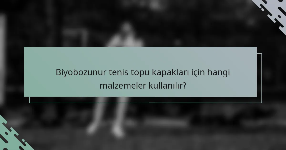 Biyobozunur tenis topu kapakları için hangi malzemeler kullanılır?