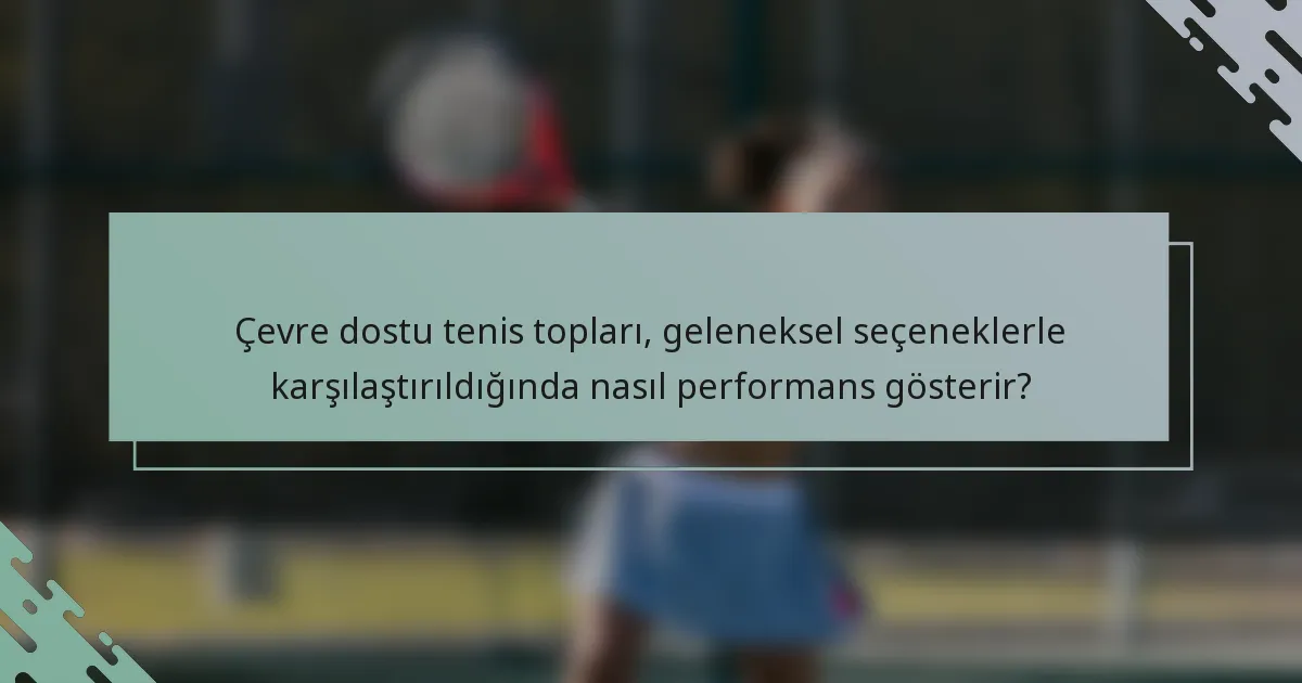 Çevre dostu tenis topları, geleneksel seçeneklerle karşılaştırıldığında nasıl performans gösterir?
