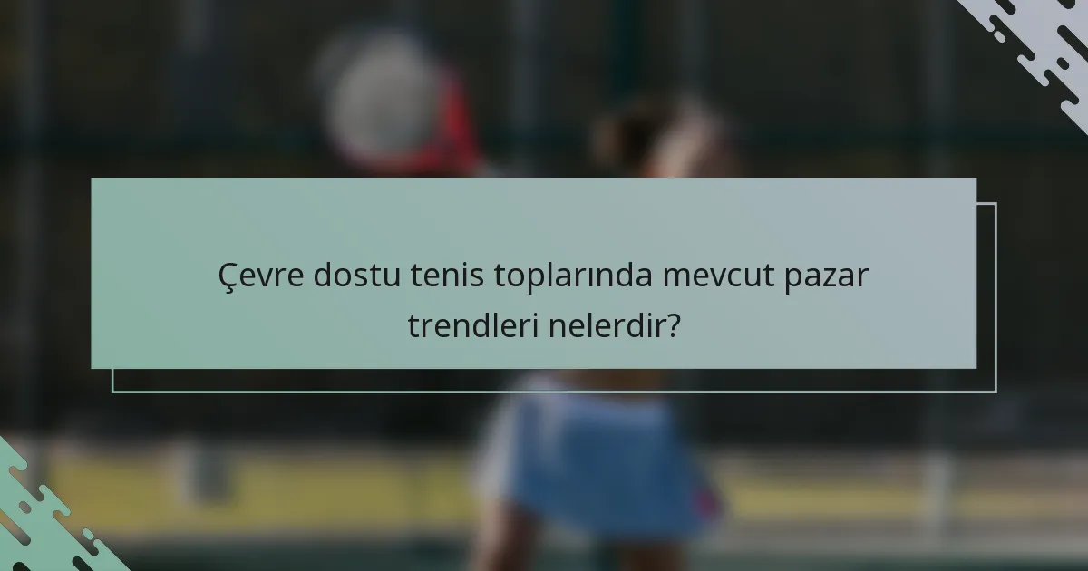 Çevre dostu tenis toplarında mevcut pazar trendleri nelerdir?