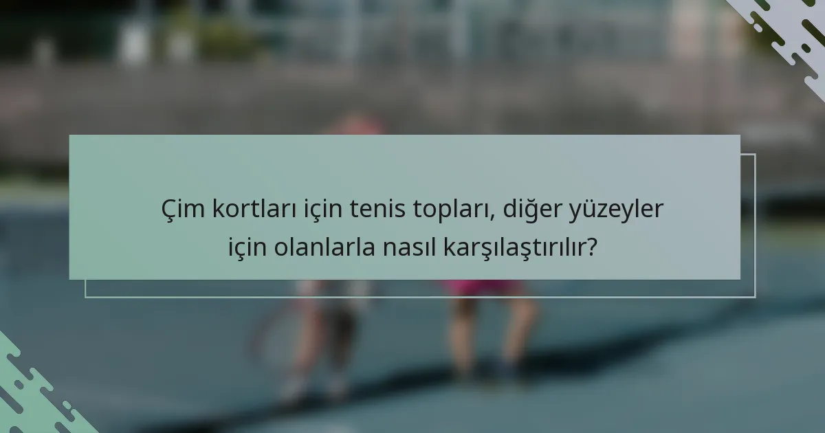 Çim kortları için tenis topları, diğer yüzeyler için olanlarla nasıl karşılaştırılır?
