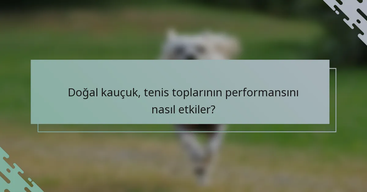 Doğal kauçuk, tenis toplarının performansını nasıl etkiler?