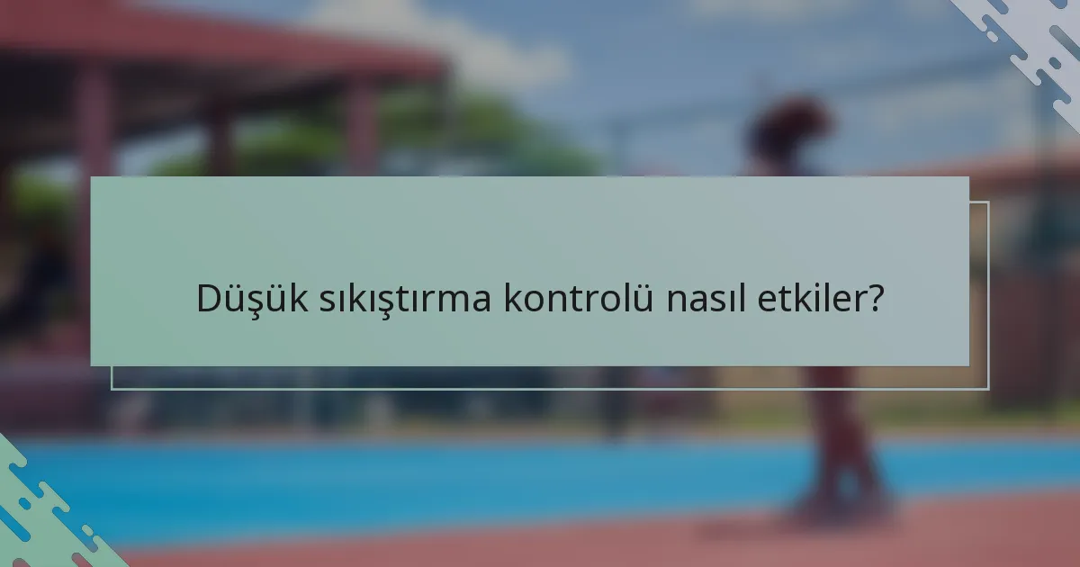 Düşük sıkıştırma kontrolü nasıl etkiler?