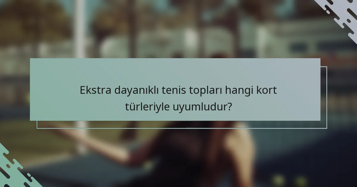 Ekstra dayanıklı tenis topları hangi kort türleriyle uyumludur?