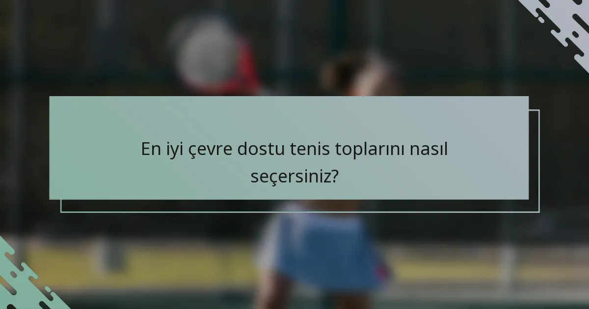 En iyi çevre dostu tenis toplarını nasıl seçersiniz?