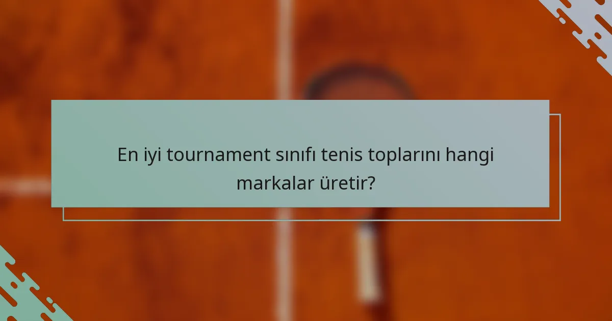 En iyi tournament sınıfı tenis toplarını hangi markalar üretir?