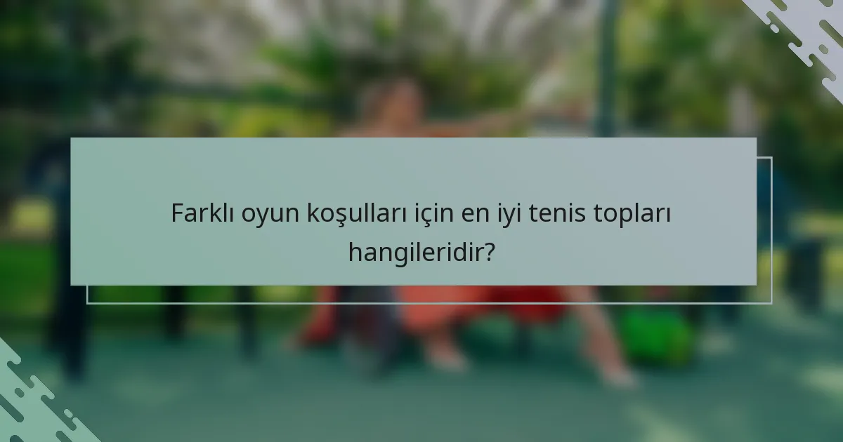 Farklı oyun koşulları için en iyi tenis topları hangileridir?