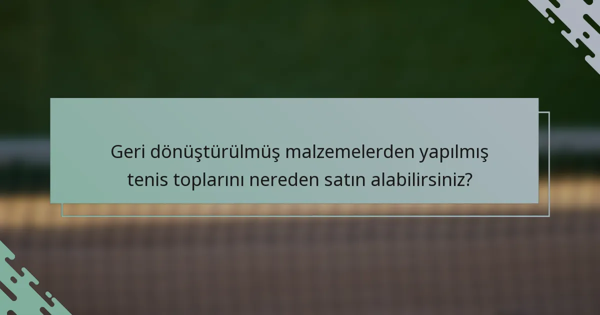 Geri dönüştürülmüş malzemelerden yapılmış tenis toplarını nereden satın alabilirsiniz?