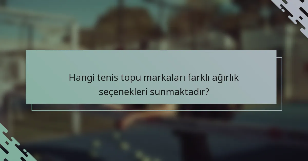 Hangi tenis topu markaları farklı ağırlık seçenekleri sunmaktadır?