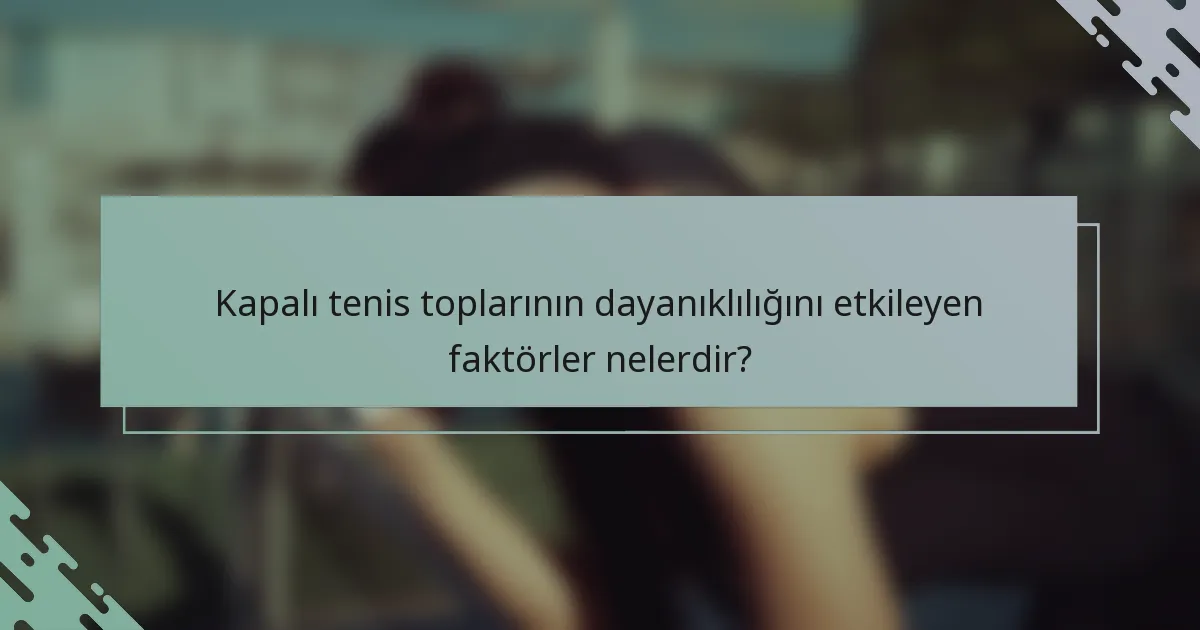 Kapalı tenis toplarının dayanıklılığını etkileyen faktörler nelerdir?