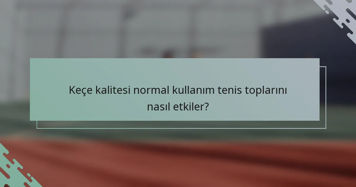 Keçe kalitesi normal kullanım tenis toplarını nasıl etkiler?