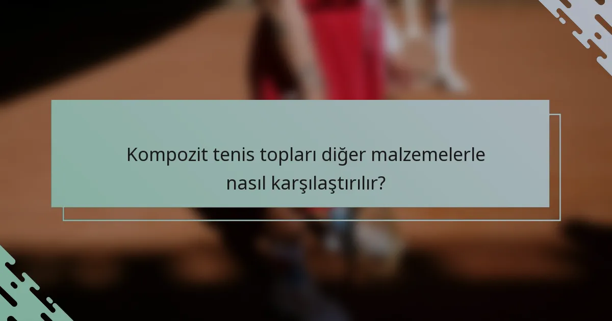 Kompozit tenis topları diğer malzemelerle nasıl karşılaştırılır?