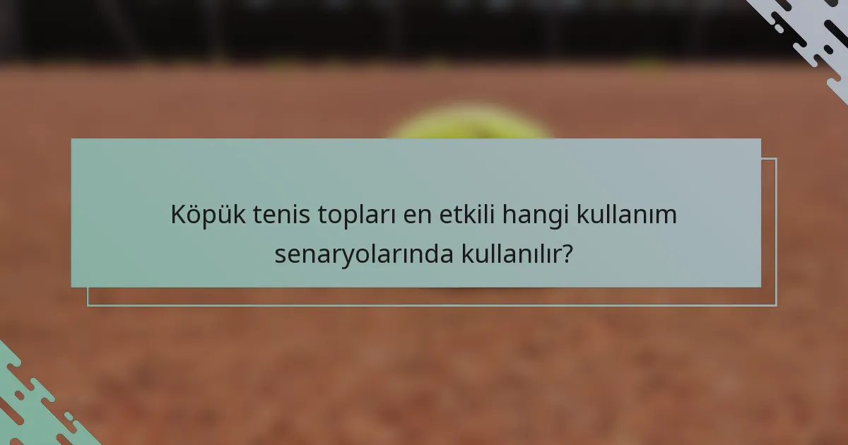 Köpük tenis topları en etkili hangi kullanım senaryolarında kullanılır?
