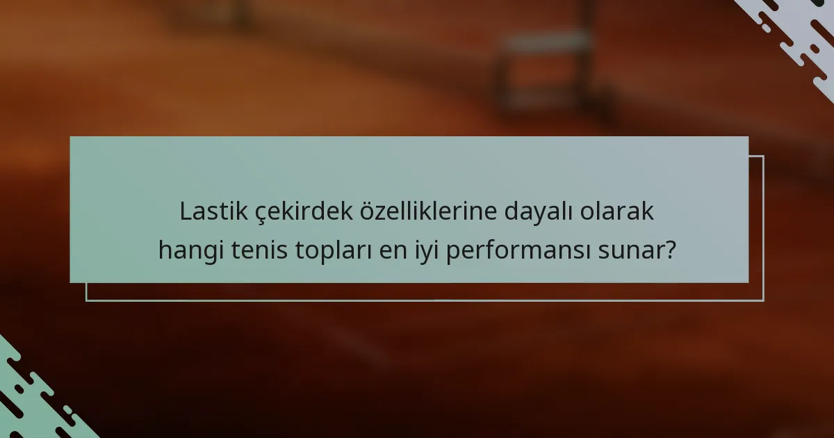 Lastik çekirdek özelliklerine dayalı olarak hangi tenis topları en iyi performansı sunar?