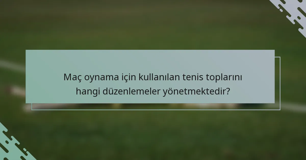 Maç oynama için kullanılan tenis toplarını hangi düzenlemeler yönetmektedir?