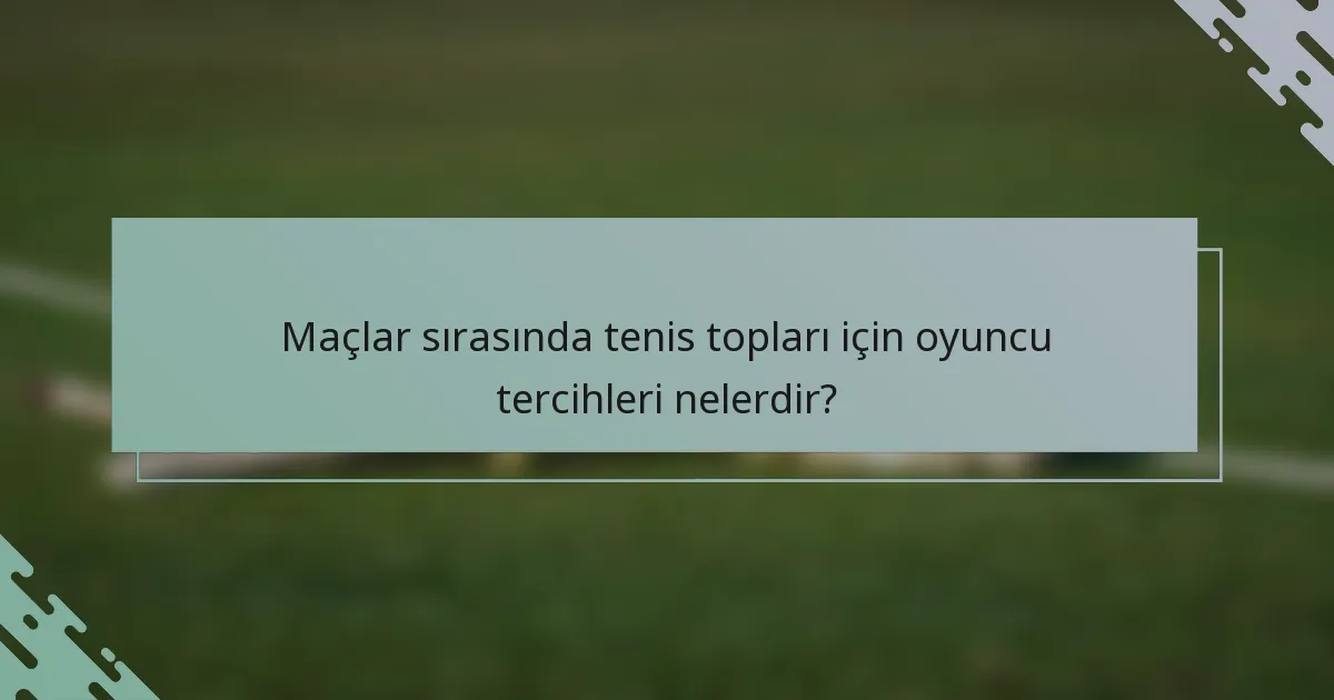 Maçlar sırasında tenis topları için oyuncu tercihleri nelerdir?