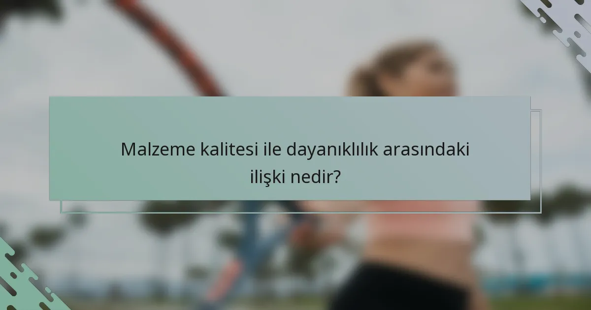 Malzeme kalitesi ile dayanıklılık arasındaki ilişki nedir?