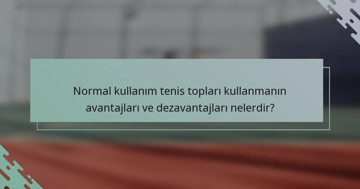 Normal kullanım tenis topları kullanmanın avantajları ve dezavantajları nelerdir?