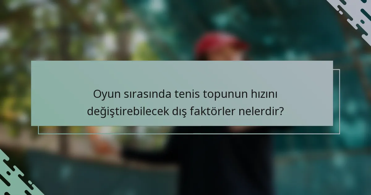 Oyun sırasında tenis topunun hızını değiştirebilecek dış faktörler nelerdir?