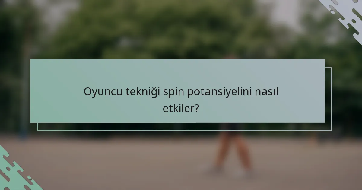 Oyuncu tekniği spin potansiyelini nasıl etkiler?