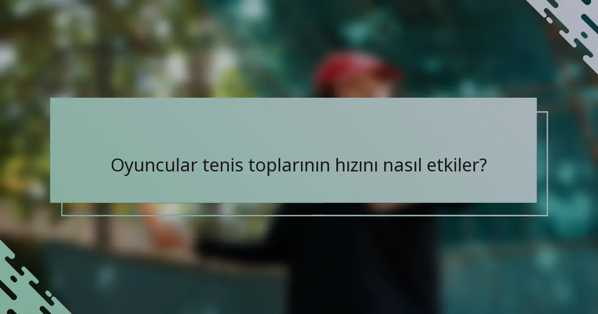 Oyuncular tenis toplarının hızını nasıl etkiler?