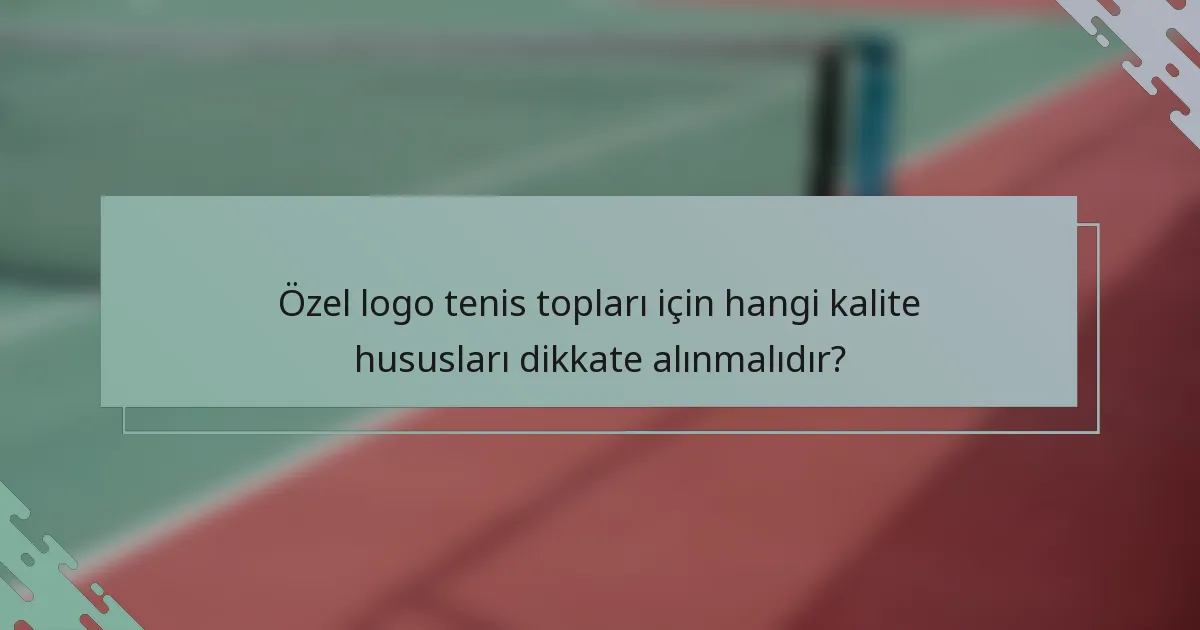 Özel logo tenis topları için hangi kalite hususları dikkate alınmalıdır?