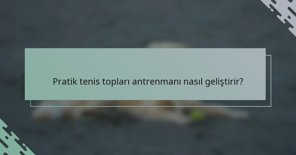 Pratik tenis topları antrenmanı nasıl geliştirir?
