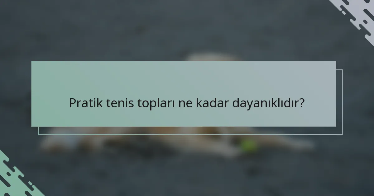 Pratik tenis topları ne kadar dayanıklıdır?
