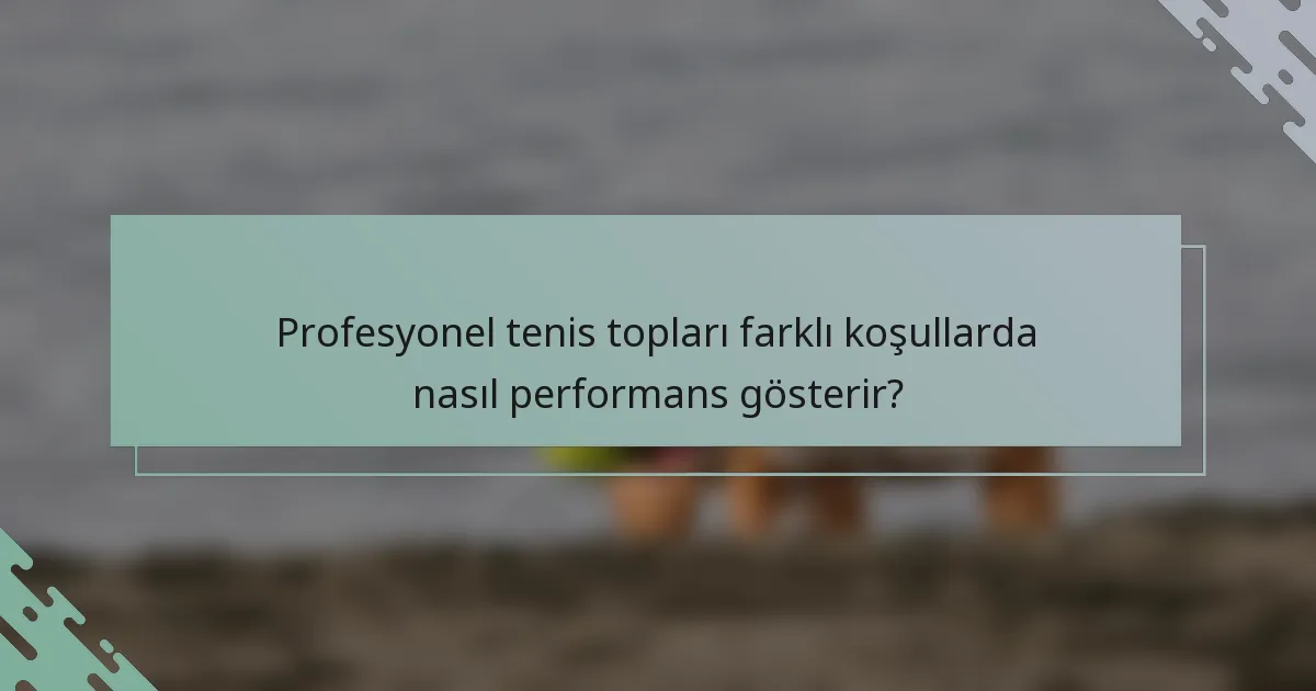 Profesyonel tenis topları farklı koşullarda nasıl performans gösterir?