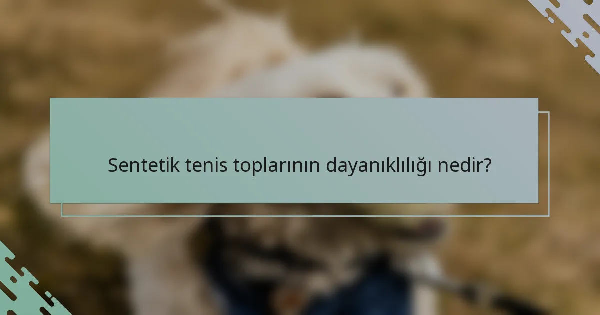Sentetik tenis toplarının dayanıklılığı nedir?
