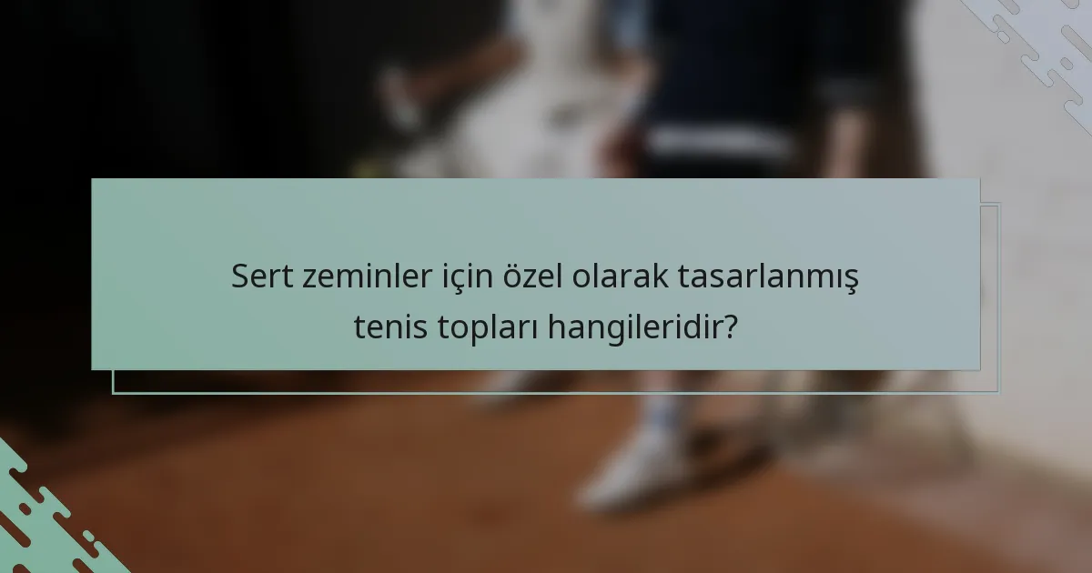 Sert zeminler için özel olarak tasarlanmış tenis topları hangileridir?