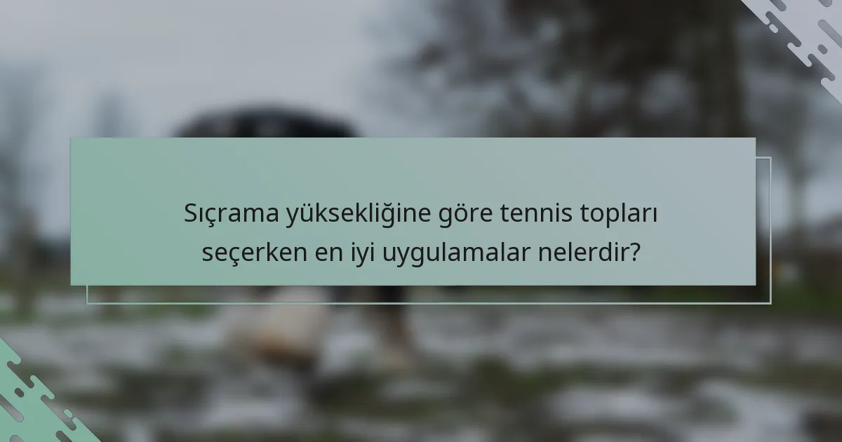 Sıçrama yüksekliğine göre tennis topları seçerken en iyi uygulamalar nelerdir?