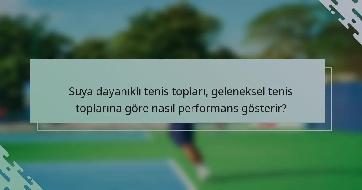 Suya dayanıklı tenis topları, geleneksel tenis toplarına göre nasıl performans gösterir?