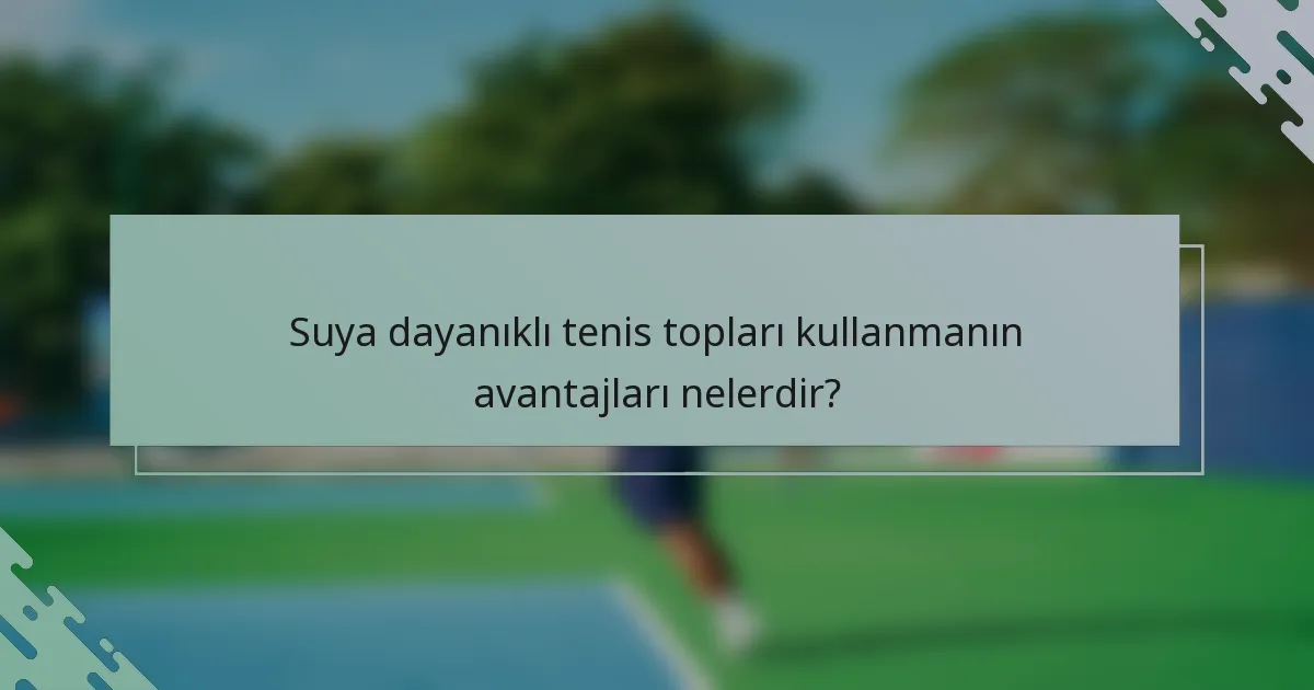 Suya dayanıklı tenis topları kullanmanın avantajları nelerdir?