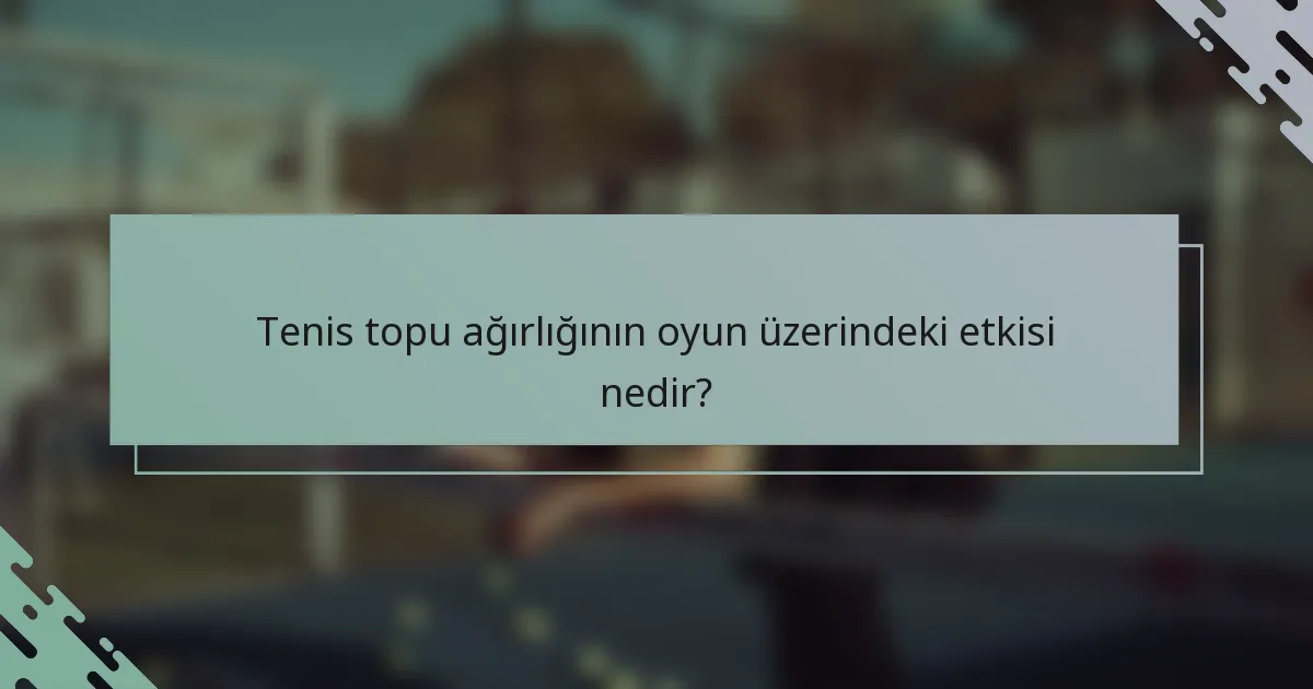 Tenis topu ağırlığının oyun üzerindeki etkisi nedir?