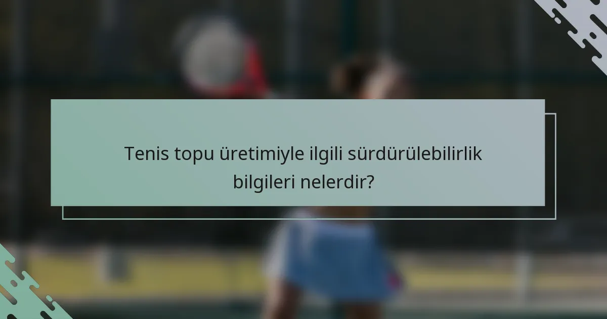 Tenis topu üretimiyle ilgili sürdürülebilirlik bilgileri nelerdir?