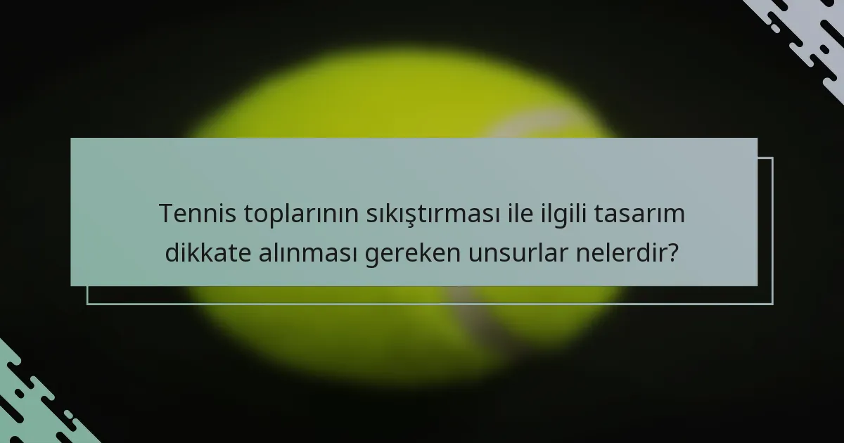 Tennis toplarının sıkıştırması ile ilgili tasarım dikkate alınması gereken unsurlar nelerdir?