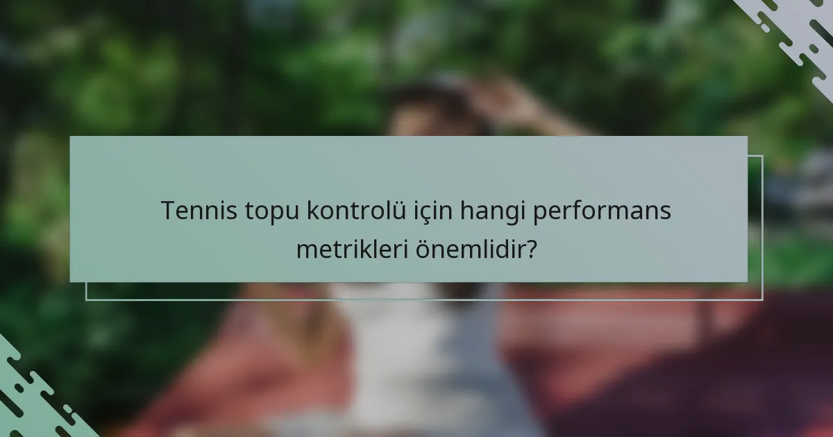 Tennis topu kontrolü için hangi performans metrikleri önemlidir?
