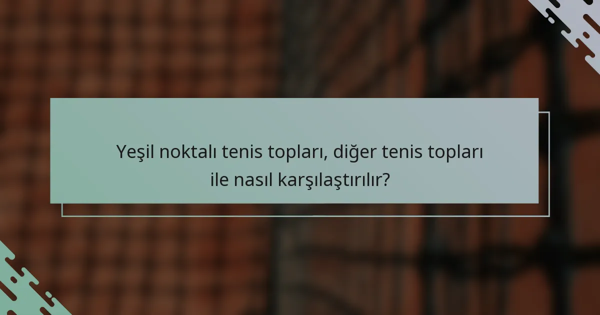 Yeşil noktalı tenis topları, diğer tenis topları ile nasıl karşılaştırılır?