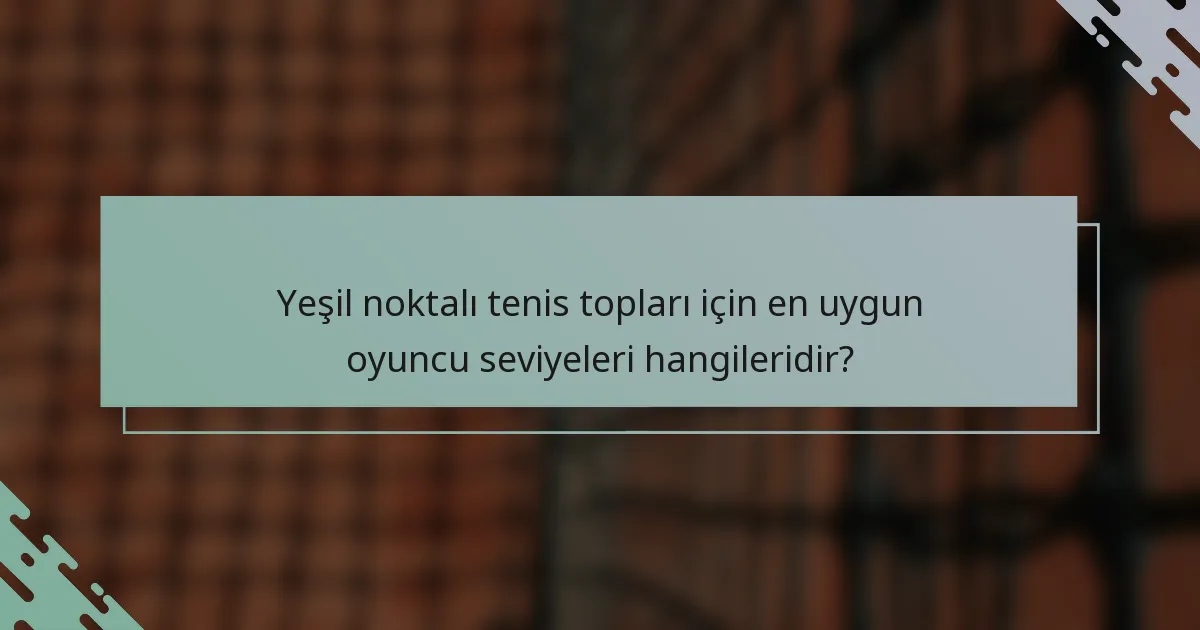 Yeşil noktalı tenis topları için en uygun oyuncu seviyeleri hangileridir?